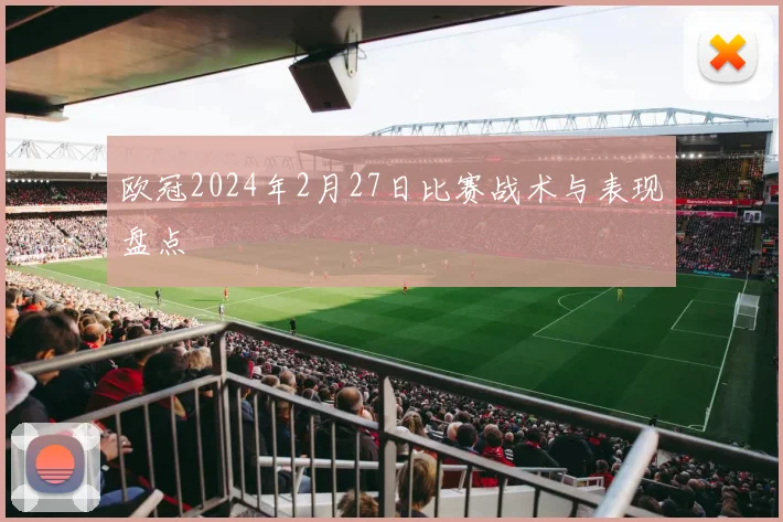 欧冠2024年2月27日比赛战术与表现盘点