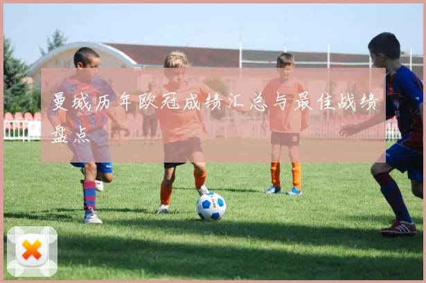 曼城历年欧冠成绩汇总与最佳战绩盘点