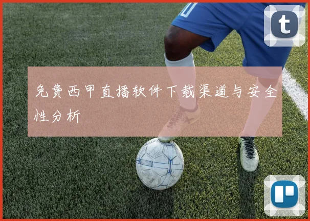 免费西甲直播软件下载渠道与安全性分析