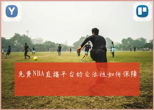 免费NBA直播平台的合法性如何保障