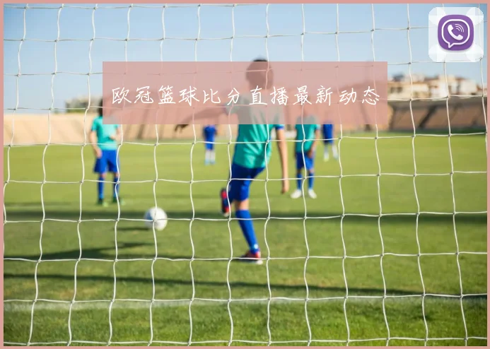 欧冠篮球比分直播最新动态