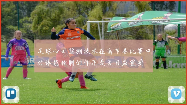 足球心率监测技术在高节奏比赛中对体能控制的作用是否日益重要