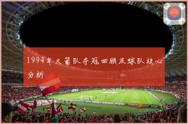 1994年火箭队夺冠回顾及球队核心分析