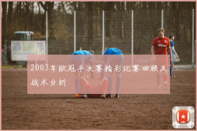 2003年欧冠半决赛精彩比赛回顾及战术分析