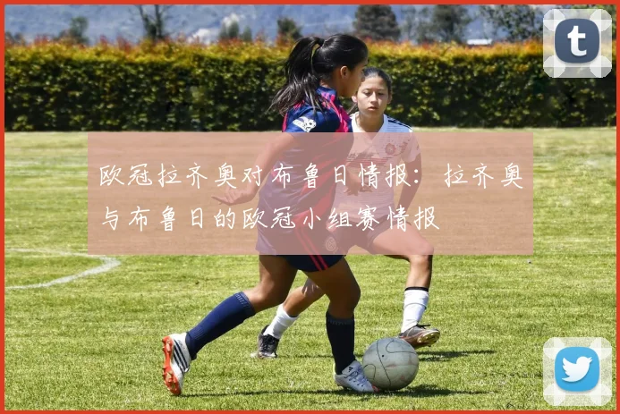 欧冠拉齐奥对布鲁日情报：拉齐奥与布鲁日的欧冠小组赛情报