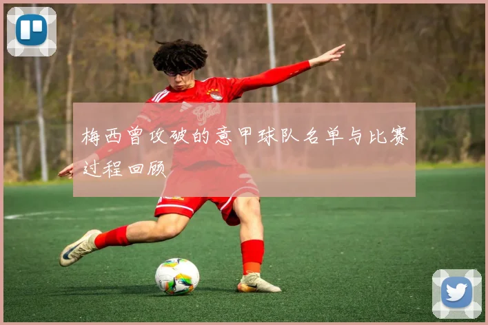 梅西曾攻破的意甲球队名单与比赛过程回顾