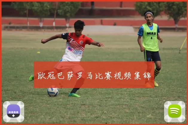 欧冠巴萨罗马比赛视频集锦