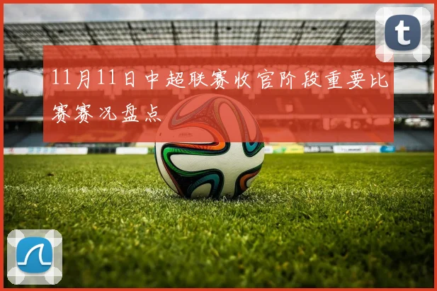 11月11日中超联赛收官阶段重要比赛赛况盘点