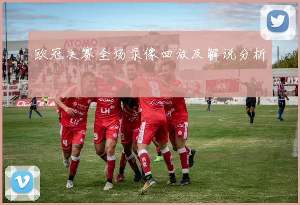 欧冠决赛全场录像回放及解说分析